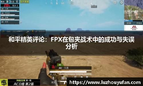 和平精英评论：FPX在包夹战术中的成功与失误分析